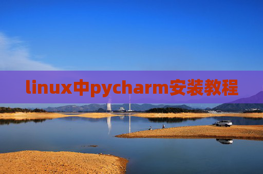 linux中pycharm安装教程 linux中pycharm安装教程